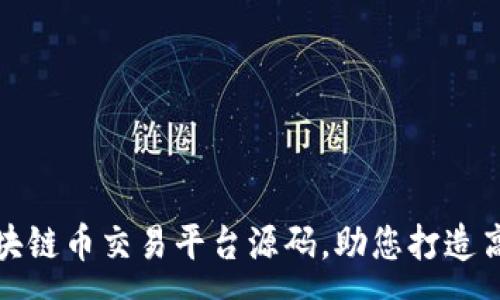 :
全面解析区块链币交易平台源码，助您打造高效交易系统