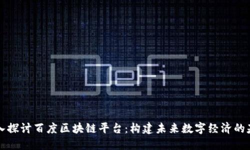 深入探讨百度区块链平台：构建未来数字经济的基石