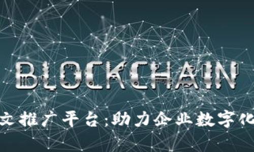 : 天津区块链软文推广平台：助力企业数字化转型与品牌传播