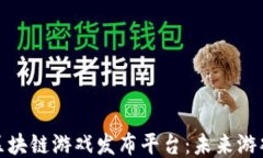 探索海外区块链游戏发布平台：未来游戏的引领