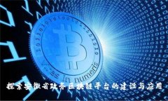 探索安徽省政务区块链平台的建设与应用