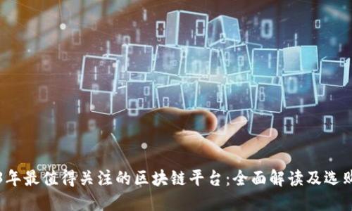 2023年最值得关注的区块链平台：全面解读及选购指南