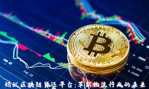 
蚂蚁区块链货运平台：革新物流行业的未来