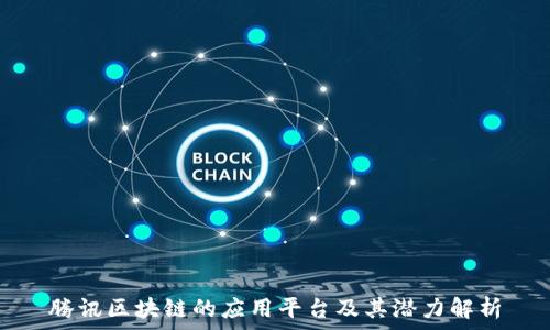   
腾讯区块链的应用平台及其潜力解析