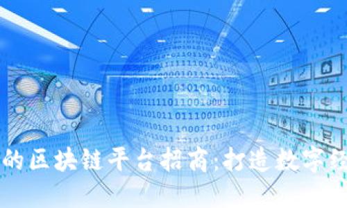 成都正规的区块链平台招商：打造数字经济新未来