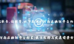 内容篇幅较长，请稍等，以下是关于河南区块链