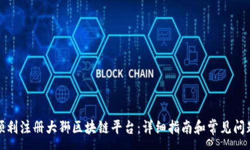 : 
如何顺利注册大狮区块链平台：详细指南和常见问题解答