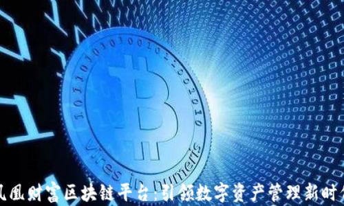 
凤凰财富区块链平台：引领数字资产管理新时代