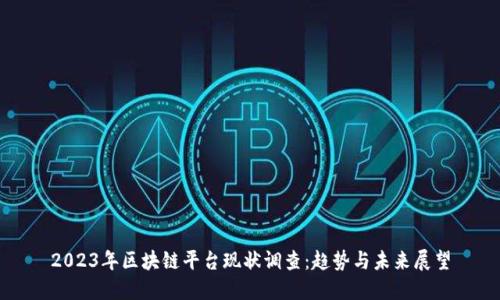 2023年区块链平台现状调查：趋势与未来展望