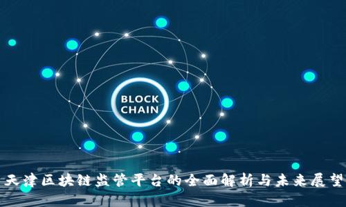 天津区块链监管平台的全面解析与未来展望