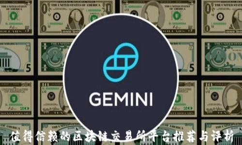 
值得信赖的区块链交易所平台推荐与评析