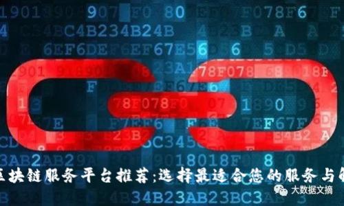 : 重庆区块链服务平台推荐：选择最适合您的服务与解决方案