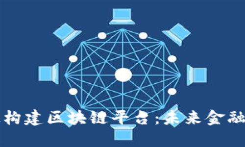 用金融科技构建区块链平台：未来金融的创新之路