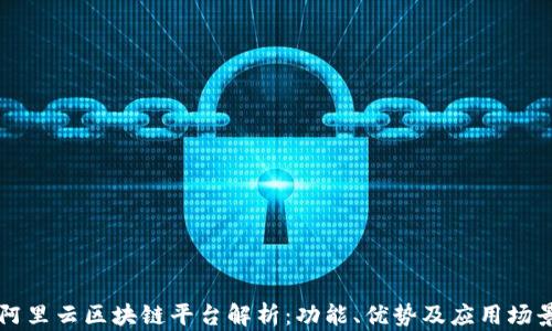 
阿里云区块链平台解析：功能、优势及应用场景