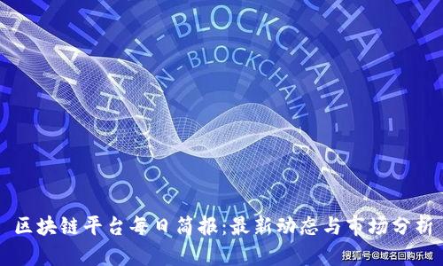 区块链平台每日简报：最新动态与市场分析