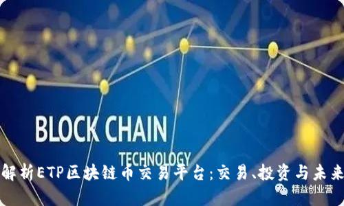 深入解析ETP区块链币交易平台：交易、投资与未来趋势