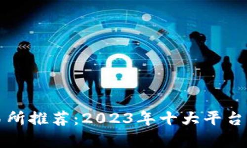 区块链交易所推荐：2023年十大平台分析与比较
