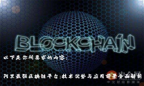以下是你所要求的内容：


阿里最强区块链平台：技术优势与应用前景全面解析