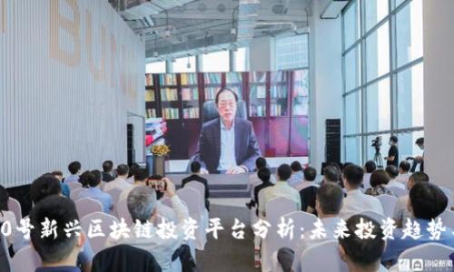 （6月30号新兴区块链投资平台分析：未来投资趋势与机遇