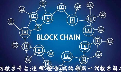 
区块链投票平台：透明、安全、高效的新一代投票解决方案