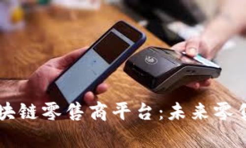 全面解析区块链零售商平台：未来零售业的新风口
