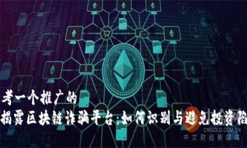 思考一个推广的  
: 揭露区块链诈骗平台：如何识别与避免投资陷阱