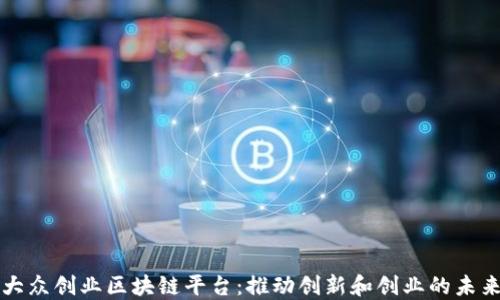 
大众创业区块链平台：推动创新和创业的未来