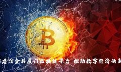  探秘建信金科厦门区块链平台：推动数字经济的