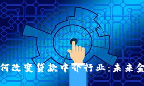 区块链技术如何改变贷款中介行业：未来金融的智能选择