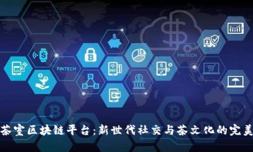 共享茶室区块链平台：新世代社交与茶文化的完美结合