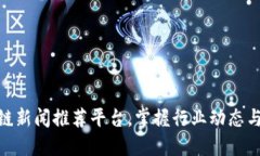 最新区块链新闻推荐平台，掌握行业动态与投资