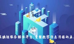 区块链服务媒体平台：重塑数字信息传播的未来