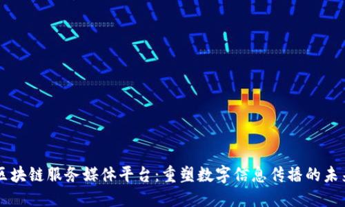 区块链服务媒体平台：重塑数字信息传播的未来