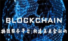 境金融区块链服务平台：构建未来金融的创新基
