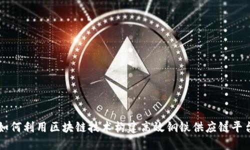 如何利用区块链技术构建高效钢铁供应链平台