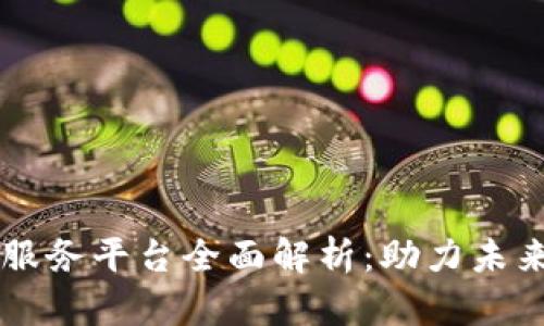 区块链智能服务平台全面解析：助力未来数字化转型