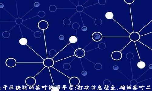 
基于区块链的茶叶溯源平台：打破信息壁垒，确保茶叶品质