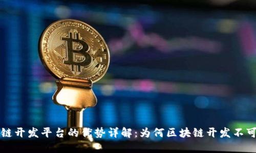 区块链开发平台的优势详解：为何区块链开发不可或缺