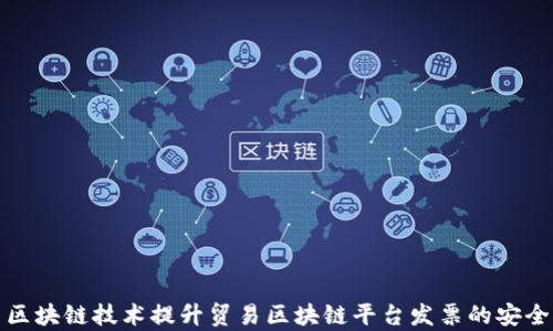 
如何利用区块链技术提升贸易区块链平台发票的安全性与效率