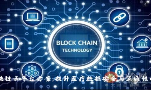 医院区块链云平台方案：提升医疗数据安全与互通性的新纪元