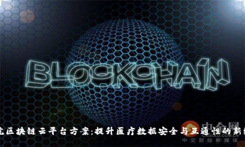 医院区块链云平台方案：提升医疗数据安全与互通性的新纪元