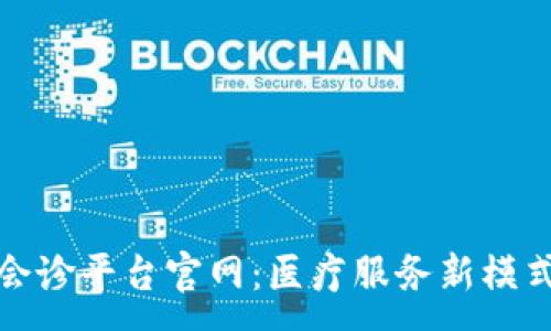:
区块链远程会诊平台官网：医疗服务新模式的创新之路
