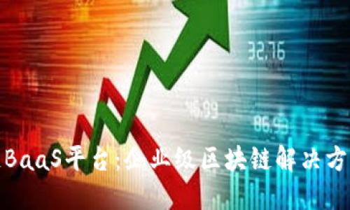 人人链区块链BaaS平台：企业级区块链解决方案的最佳选择