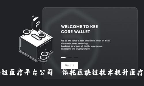 贵州区块链医疗平台公司｜依托区块链技术提升医疗服务效率
