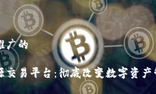 思考一个推广的

区块链可源交易平台：彻底改变数字资产管理的未来