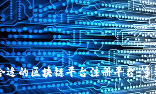 如何选择合适的区块链平台注册平台：多种选择一览