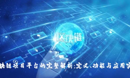 区块链项目平台的完整解析:定义、功能与应用实例