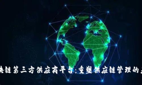 区块链第三方供应商平台：重塑供应链管理的未来