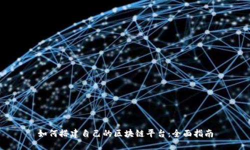 如何搭建自己的区块链平台：全面指南
