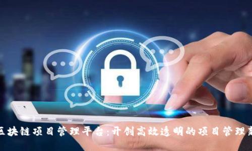 雄胺区块链项目管理平台：开创高效透明的项目管理新模式
